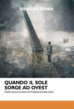 Quando il sole sorge ad Ovest. Quelle persone semplici dei Professionisti della Salute (eBook, ePUB) - Barba, Osvaldo