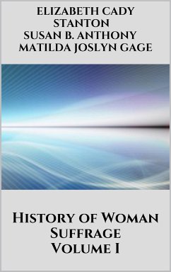 History of Woman Suffrage - Volume I (eBook, ePUB) - B. Anthony, Susan; Cady Stanton, Elizabeth; Joslyn Gage, Matilda