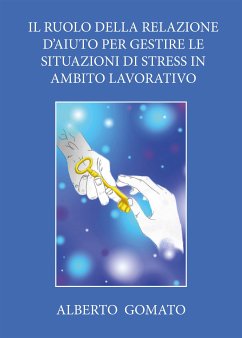 Il ruolo della relazione d’aiuto per gestire le situazioni di stress in ambito lavorativo (eBook, ePUB) - Gomato, Alberto