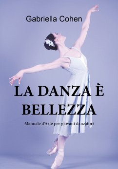 La danza è bellezza - Manuale d'arte per giovani danzatori (eBook, PDF) - Cohen, Gabriella