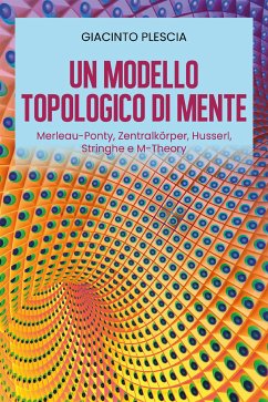 Un Modello Topologico di Mente: Merleau-Ponty, Zentralkörper, Husserl, Stringhe e M-Theory (eBook, ePUB) - Plescia, Giacinto