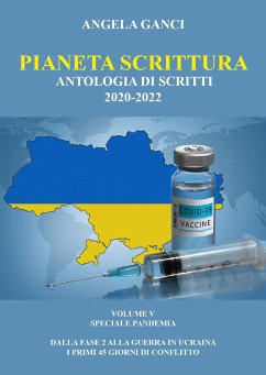 Pianeta Scrittura. Antologia di scritti 2020-2022. VOLUME V. SPECIALE PANDEMIA - dalla FASE 2 alla guerra in Ucraina - i primi 45 giorni di conflitto (eBook, ePUB) - Ganci, Angela