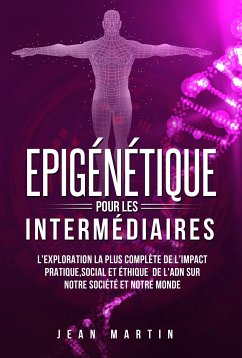 Epigénétique pour les intermédiaires. L'exploration la plus complète de l'impact pratique, social et éthique de l'ADN sur notre société et notre monde. (eBook, ePUB) - Martin, Jean