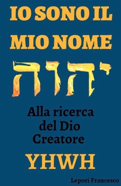 IO SONO IL MIO NOME, alla ricerca del Dio Creatore YHWH (eBook, PDF) - Francesco, Lepori