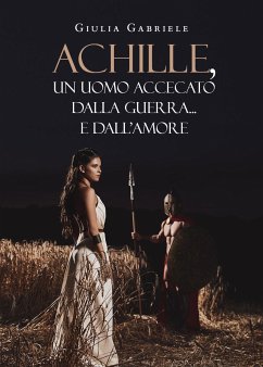 Achille, un uomo accecato dalla guerra... e dall'amore (eBook, ePUB) - Gabriele, Giulia