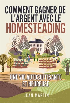 Comment gagner de l'argent avec le Homesteading. Une vie autosuffisante et heureuse (eBook, ePUB) - Martin, Jean