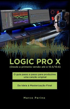 Logic Pro X - O guia passo a passo para produzires uma canção original - Da Ideia à Masterização Final (eBook, ePUB) - Perino, Marco