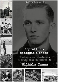 Soprattutto coraggio e onore. Adolescenza, giovinezza e primi anni di guerra di Wilhelm Tanne (eBook, ePUB) - Anzanello, Emilia