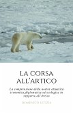 La Corsa all'Artico. La comprensione della nostra attualità economica, diplomatica ed ecologica in rapporto all'Artico. (eBook, ePUB)