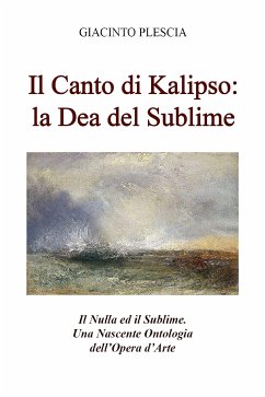 Il Canto di Kalipso: la Dea del Sublime. Il Nulla ed il Sublime. Una Nascente Ontologia dell’Opera d’Arte. (eBook, ePUB) - Plescia, Giacinto