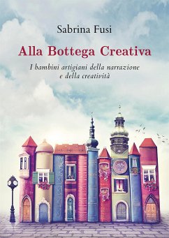 Alla Bottega Creativa. I bambini artigiani della narrazione e della creatività (eBook, ePUB) - Fusi, Sabrina