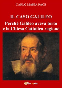 IL CASO GALILEO: Perché Galileo aveva torto e la Chiesa Cattolica ragione (eBook, PDF) - Maria Pace, Carlo