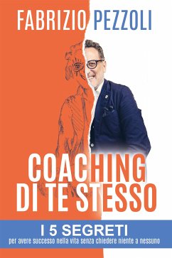 Coaching di te stesso: i 5 segreti per avere successo nella vita senza chiedere niente a nessuno (eBook, ePUB) - Pezzoli, Fabrizio