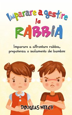 Imparare a gestire la rabbia:Imparare a affrontare rabbia, prepotenza o isolamento dei bambini (eBook, ePUB) - Bonafe, Mattia