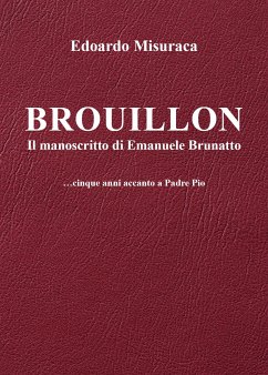 Brouillon - il manoscritto di Emanuele Brunatto - ...cinque anni accanto a Padre Pio (eBook, ePUB) - Edoardo, Misuraca