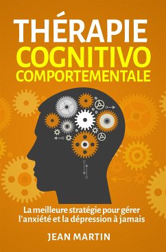 Thérapie cognitivo-comportementale.La meilleure stratégie pour gérer l'anxiété et la dépression à jamais (eBook, ePUB) - Martin, Jean