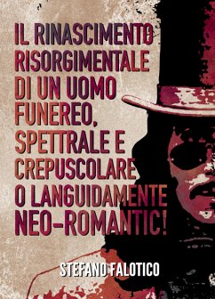 Il rinascimento risorgimentale di un uomo funereo, spettrale e crepuscolare o languidamente NEO-romantic! (eBook, ePUB) - Falotico, Stefano