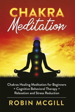 Chakras Healing Meditation for Beginners + Cognitive Behavioral Therapy + Relaxation and Stress Reduction (eBook, PDF) - McGill, Robin