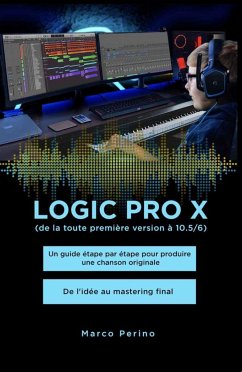 Logic Pro X - Un guide étape par étape pour produire une chanson originale - De l'idée au mastering final (eBook, ePUB) - Perino, Marco