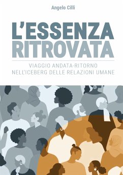 L'Essenza Ritrovata. Viaggio andata-ritorno nell'iceberg delle relazioni umane (eBook, ePUB) - Cilli, Angelo