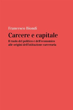 Carcere e capitale: il ruolo del politico e dell'economico all'origine dell'istituzione carceraria (eBook, ePUB) - Biondi, Francesco