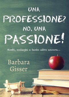 Una professione? No, una passione! Bimbi, colleghi e tanto altro ancora... (eBook, ePUB) - Gisser, Barbara