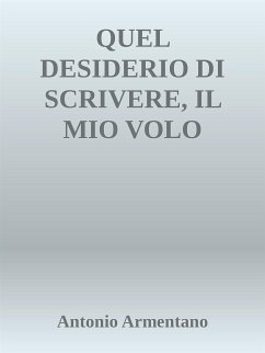 Quel desiderio di scrivere, il mio volo dell'anima (eBook, ePUB) - Armentano, Antonio