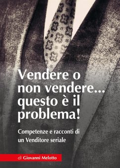 Vendere o non Vendere...questo è il problema! Competenze e racconti di un Venditore seriale (eBook, ePUB) - Melotto, Giovanni