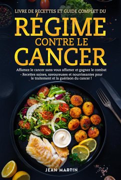 LIVRE DE RECETTES ET GUIDE COMPLET DU RÉGIME CONTRE LE CANCER. Affamez le cancer sans vous affamer et gagnez le combat - Recettes saines, savoureuses et nourrissantes pour le traitement et la guérison du cancer ! (eBook, ePUB) - Martin, Jean