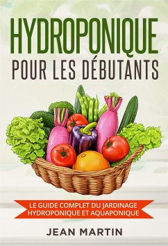 Hydroponique pour les débutants. Le guide complet du jardinage hydroponique et aquaponique (eBook, ePUB) - Martin, Jean