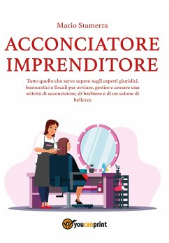 Acconciatore imprenditore. Tutto quello che serve sapere sugli aspetti giuridici, burocratici e fiscali per avviare, gestire e cessare una attività di acconciatore, di barbiere e di un salone di bellezza. (eBook, ePUB) - Stamerra, Mario