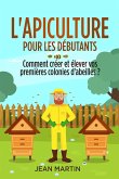 L'apiculture pour les débutants. Comment créer et élever vos premières colonies d'abeilles ? (eBook, ePUB)