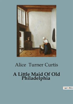 A Little Maid Of Old Philadelphia - Turner Curtis, Alice