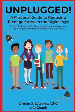 UNPLUGGED! A Practical Guide to Managing Teenage Stress in the Digital Age Proven Techniques for Promoting Emotional Wellness, Achieving Healthy Habits, and Building Resilience - Daversa, Oreste J.