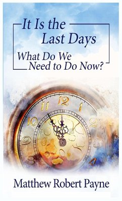 It Is the Last Days: What Do We Need to Do Now? - Payne, Matthew Robert