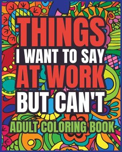 Things I Want to Say at Work But Can't Adult Coloring Book - Helle, Luna B.