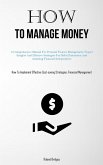 How To Manage Money: A Comprehensive Manual For Personal Finance Management: Expert Insights And Effective Strategies For Debt Elimination