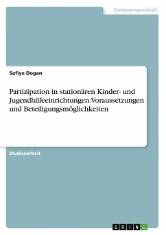 Partizipation in stationären Kinder- und Jugendhilfeeinrichtungen. Voraussetzungen und Beteiligungsmöglichkeiten - Dogan, Safiye