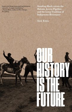 Our History Is the Future: Standing Rock Versus the Dakota Access Pipeline, and the Long Tradition of Indigenous Resistance - Estes, Nick