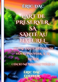 L'art de préserver sa santé au naturel: Votre santé dépend de votre pouvoir à la gérer ( en 10 méthodes tome 3 ) - Dac, Éric