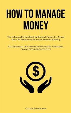 How To Manage Money: The Indispensable Handbook On Personal Finance For Young Adults To Permanently Overcome Financial Hardship (All Essent - Sharples, Calvin