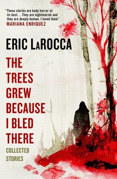 The Trees Grew Because I Bled There: Collected Stories - LaRocca, Eric
