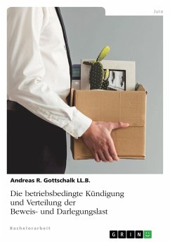 Die betriebsbedingte Kündigung und Verteilung der Beweis- und Darlegungslast - Gottschalk LL. B., Andreas R.