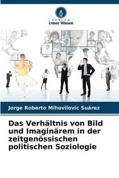 Das Verhältnis von Bild und Imaginärem in der zeitgenössischen politischen Soziologie - Mihovilovic Suárez, Jorge Roberto