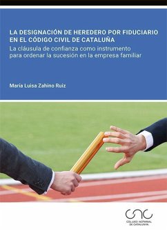 La designación de heredero por fiduciario en el Código civil de Cataluña : la cláusula de confianza como instrumento para ordenar la sucesión en la empresa familiar - Zahino Ruiz, Mª Luisa