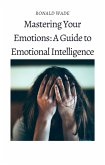 Mastering Your Emotions: A Guide to Emotional Intelligence (eBook, ePUB)
