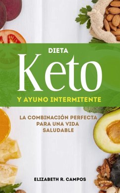 Dieta Keto Y Ayuno Intermitente: La Combinación Perfecta Para Una Vida Saludable (eBook, ePUB) - Campos, Elizabeth R.