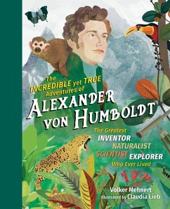 Cover The Incredible yet True Adventures of Alexander von Humboldt: The Greatest Inventor-Naturalist-Scientist-Explorer Who Ever Lived (eBook, ePUB)