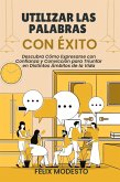 Utilizar las Palabras con Éxito: Descubra Cómo Expresarse con Confianza y Convicción para Triunfar en Distintos Ámbitos de la Vida (eBook, ePUB)