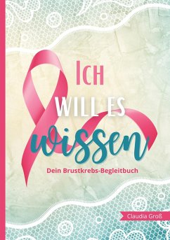 Ich will es wissen - Dein Brustkrebs-Begleitbuch - Groß, Claudia